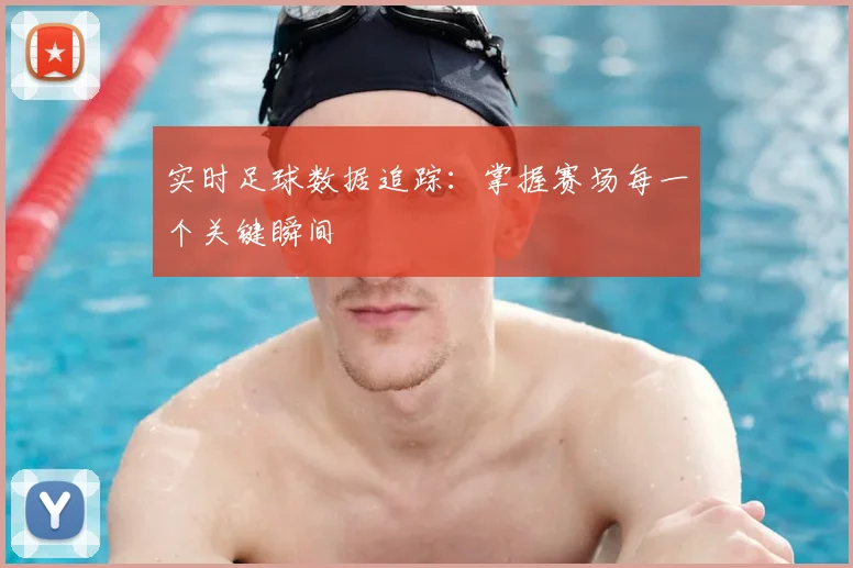 实时足球数据追踪：掌握赛场每一个关键瞬间
