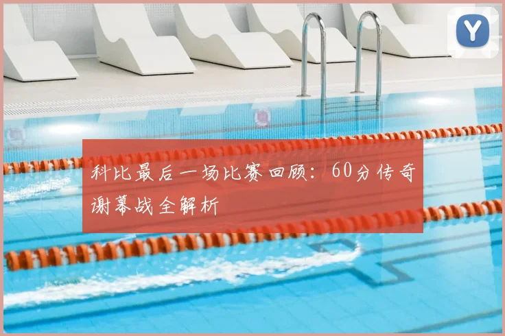 科比最后一场比赛回顾：60分传奇谢幕战全解析